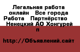 Легальная работа онлайн - Все города Работа » Партнёрство   . Ненецкий АО,Хонгурей п.